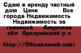 Сдаю в аренду частный дом › Цена ­ 23 374 - Все города Недвижимость » Недвижимость за границей   . Амурская обл.,Архаринский р-н